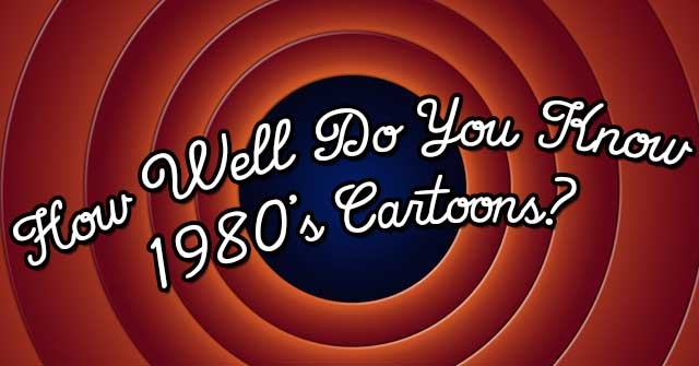 How Well Do You Know 1980’s Cartoons?