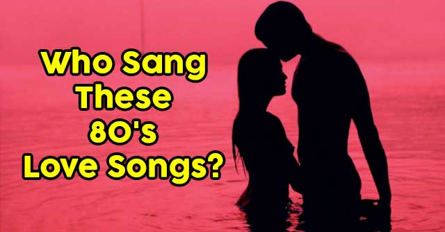 Who Sang These 80’s Love Songs?