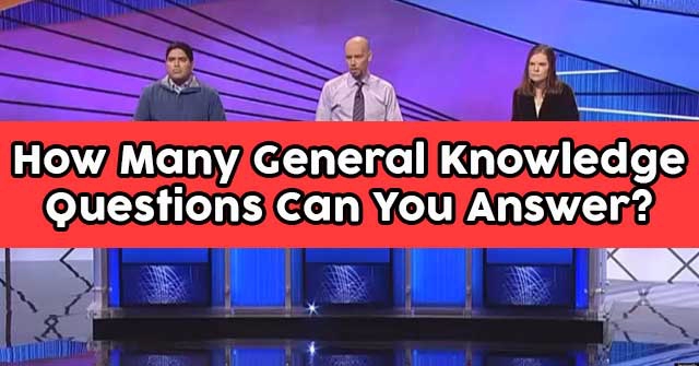 How Many General Knowledge Questions Can You Answer?