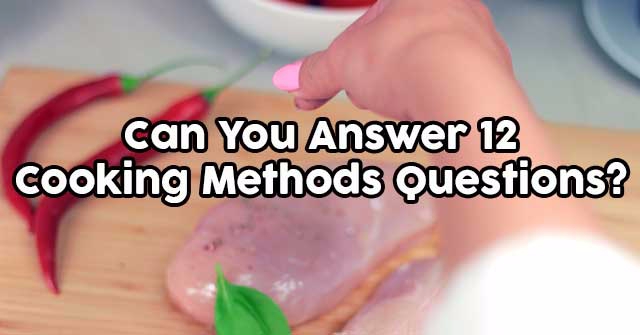 Can You Answer 12 Cooking Methods Questions?