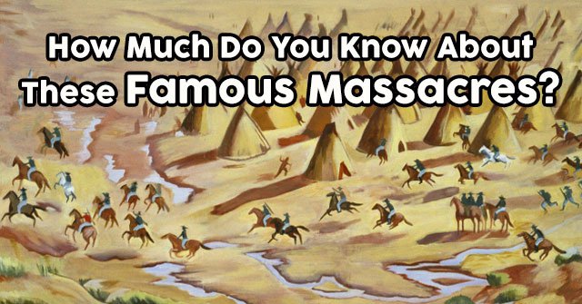 How Much Do You Know About These Famous Massacres?