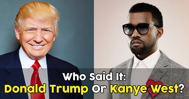 Who Said It: Kanye West Or Donald Trump?