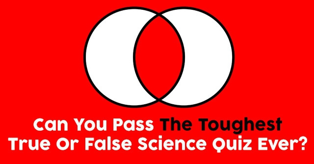 Can You Pass The Toughest True Or False Science Quiz Ever?