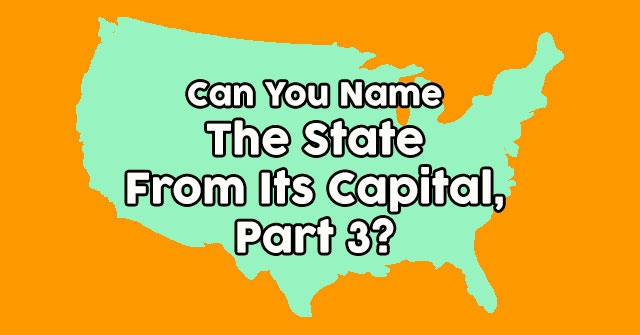 Can You Name The State From Its Capital – Part 3?