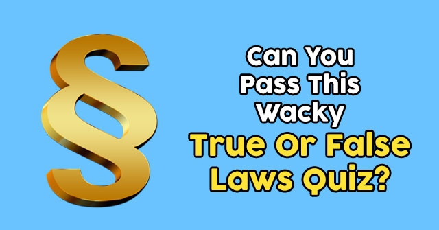 Can You Pass This Wacky True Or False Laws Quiz?