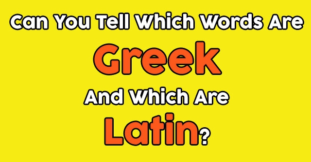 Can You Tell Which Words Are Greek And Which Are Latin?