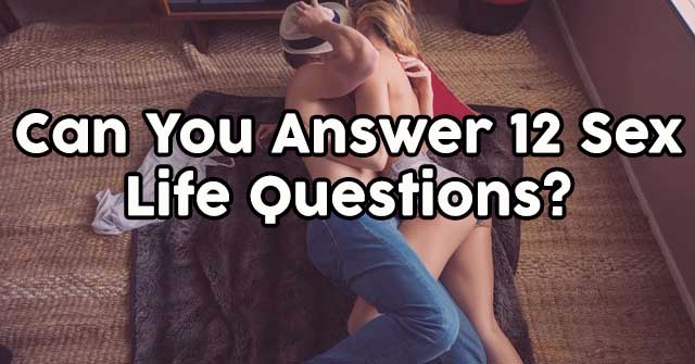 Can You Answer 12 Sex Life Questions?