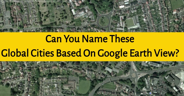 Can You Name These Global Cities Based On Google Earth View?