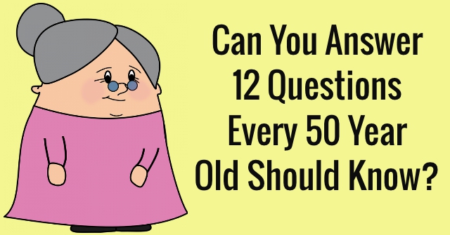 Can You Answer 12 Questions Every 50 Year Old Should Know?