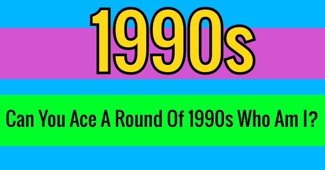 Can You Ace A Round Of 1990s Who Am I?
