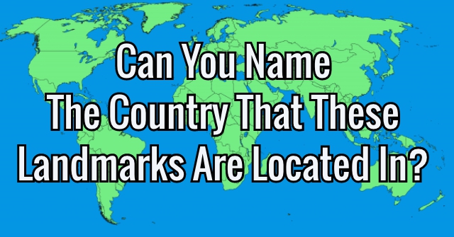 Can You Name The Country That These Landmarks Are Located In?