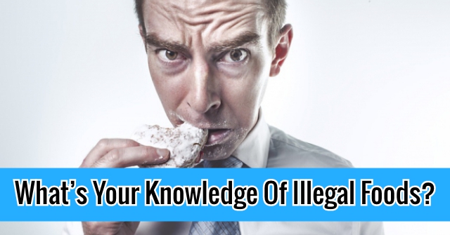 What’s Your Knowledge Of Illegal Foods?