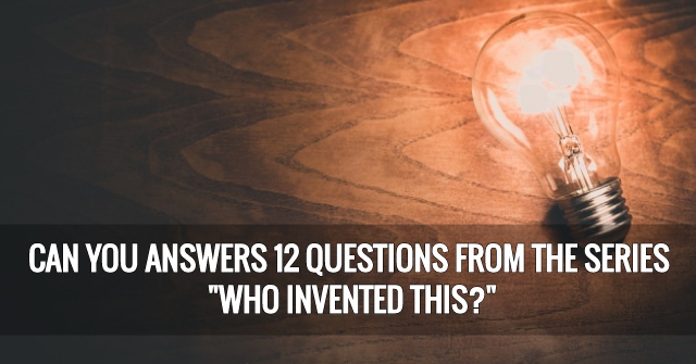 Can You Answers 12 Questions from the series “Who Invented This?”