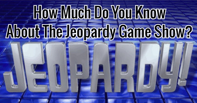 How Much Do You Know About The Jeopardy Game Show?