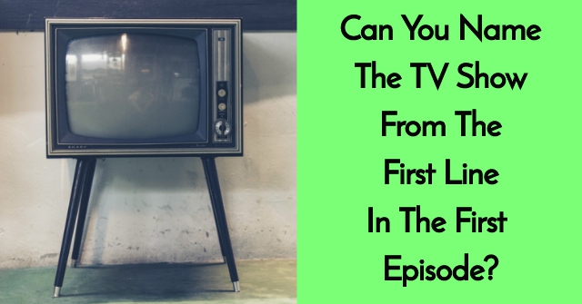 Can You Name The TV Show From The First Line In The First Episode?