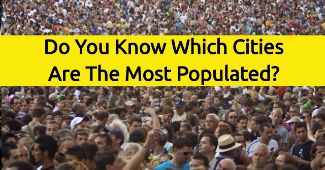 Do You Know Which Cities Are The Most Populated?