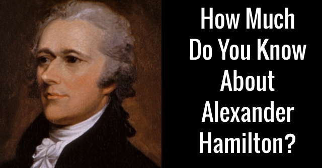 How Much Do You Know About Alexander Hamilton?