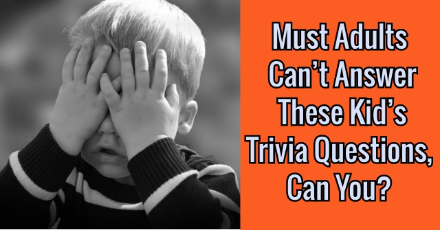 Must Adults Can T Answer These Kid S Trivia Questions Can You Quizpug