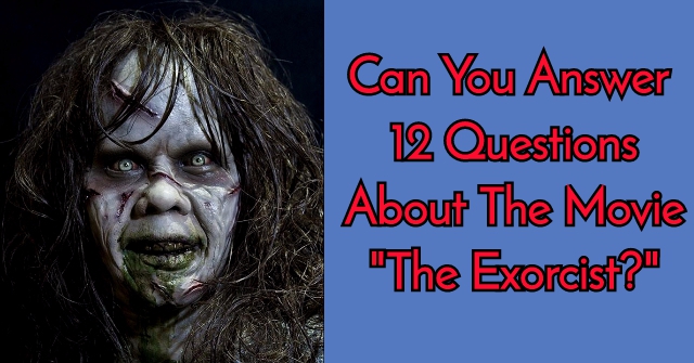 Can You Answer 12 Questions About The Movie “The Exorcist?”