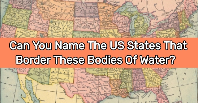 Can You Name The US States That Border These Bodies Of Water?