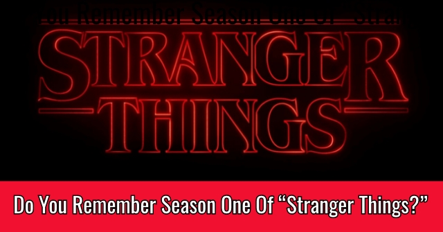 Do You Remember Season One Of “Stranger Things?”