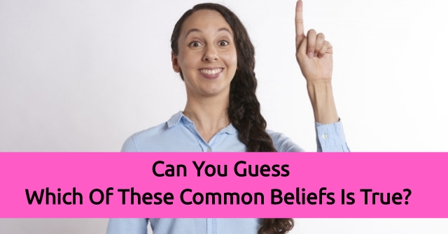 You Guess Which Of Common Beliefs Is True? | QuizPug