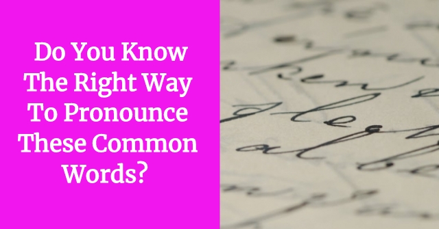 Do You Know The Right Way To Pronounce These Common Words?