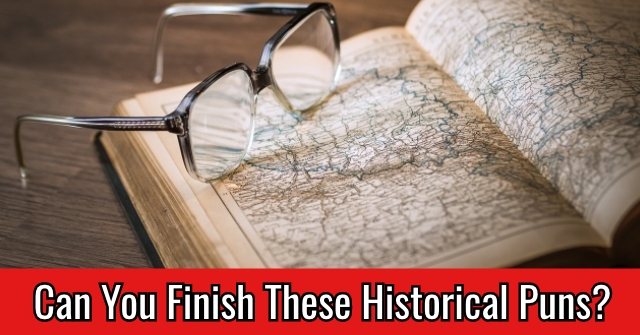 Can You Finish These Historical Puns?