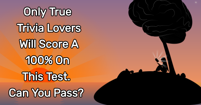 Only True Trivia Lovers Will Score A 100% On This Test. Can You Pass?