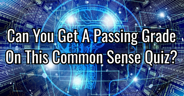 Can You Get A Passing Grade On This Common Sense Quiz?