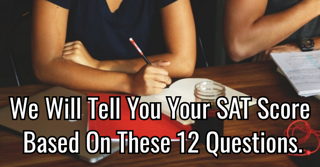 We Will Tell You Your SAT Score Based On These 12 Questions.