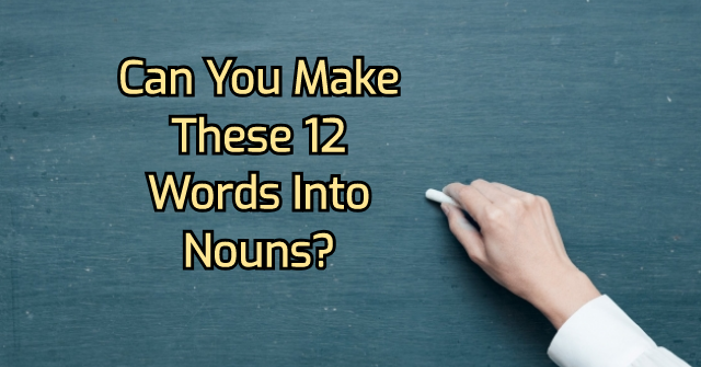 Can You Make These 12 Words Into Nouns?