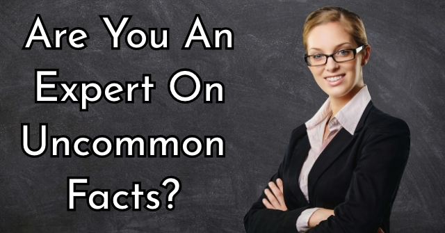 Are You An Expert On Uncommon Facts?