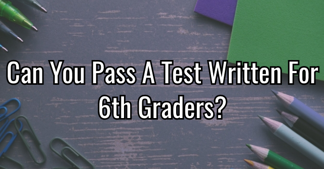 Can You Pass A Test Written For 6th Graders?