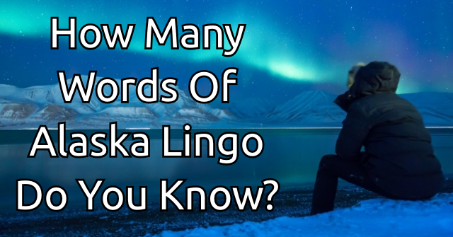 How Many Words Of Alaska Lingo Do You Know?